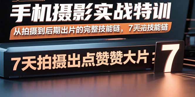 手机摄影实战特训，从拍摄到后期出片的完整技能链，7天拍出点赞大片-御文网