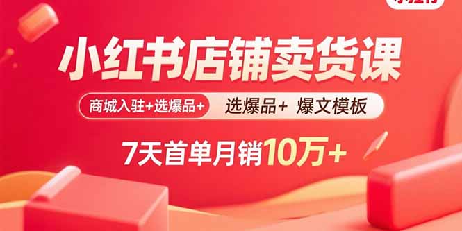 小红书店铺卖货课:商城入驻+选爆品+爆文模板,7天首单月销10万+-御文网