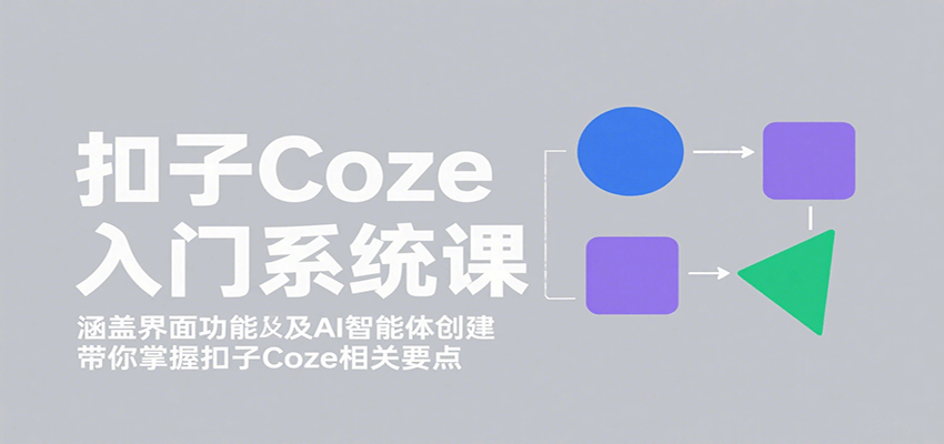 扣子Coze入门系统课：涵盖界面功能及AI智能体创建，带你掌握扣子Coze相关要点-御文网