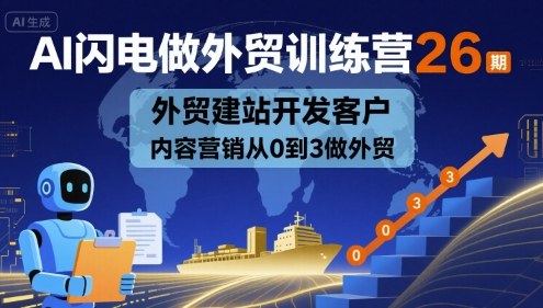 AI闪电做外贸训练营26期，外贸建站开发客户内容营销从0到3做外贸-御文网