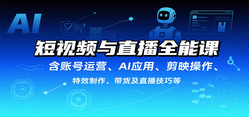 短视频与直播全能课，含账号运营、AI应用、剪映操作、特效制作、带货及直播技巧等-御文网