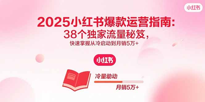 2025小红书爆款运营指南：38个独家流量秘笈，快速掌握从冷启动到月销5万+-御文网