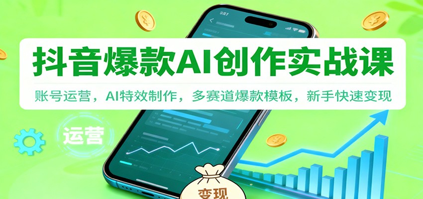 抖音AI爆款创作实战课：账号运营，AI特效制作，多赛道爆款模板，新手快速变现-御文网