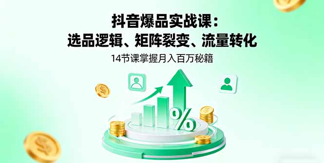 抖音爆品实战课：选品逻辑、矩阵裂变、流量转化，14节课掌握月入百万秘籍-御文网
