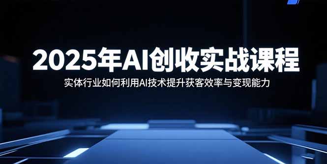 2025年AI创收实战课程:实体行业如何利用AI技术提升获客效率与变现能力-御文网