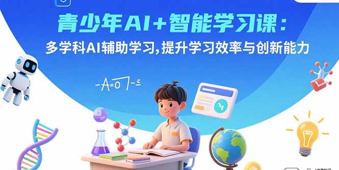 青少年AI+智能学习课：多学科AI辅助学习，提升学习效率与创新能力-御文网