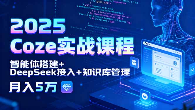 2025 Coze实战课程，智能体搭建+DeepSeek接入+知识库管理，月入5万-御文网