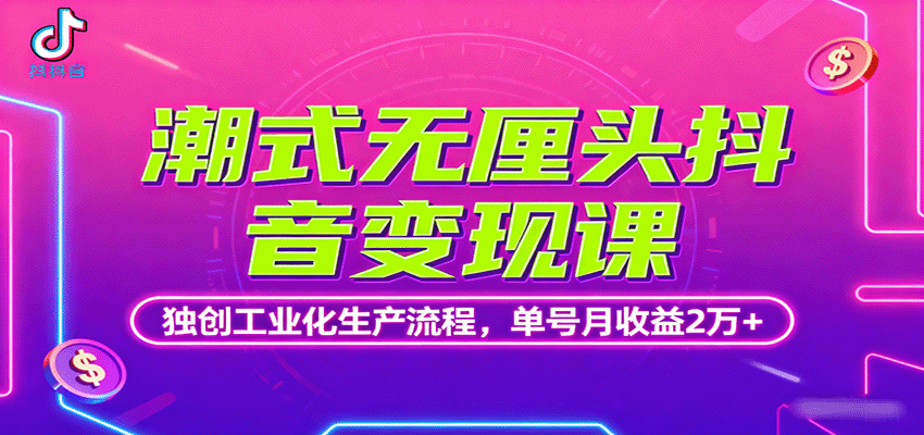 潮式无厘头抖音变现课，独创工业化生产流程，单号月收益2万+-御文网