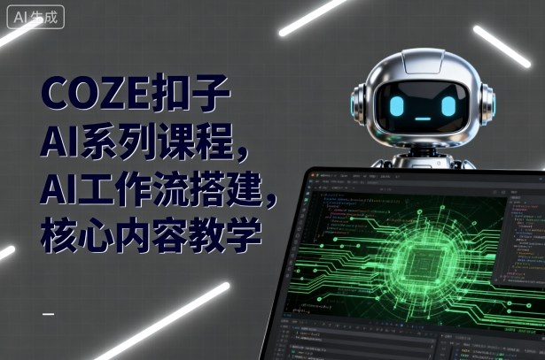 COZE扣子AI系列课程，AI工作流搭建，核心内容教学-御文网