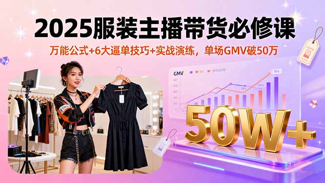 2025服装主播带货必修课，万能公式+6大逼单技巧+实战演练，单场GMV破50万-御文网