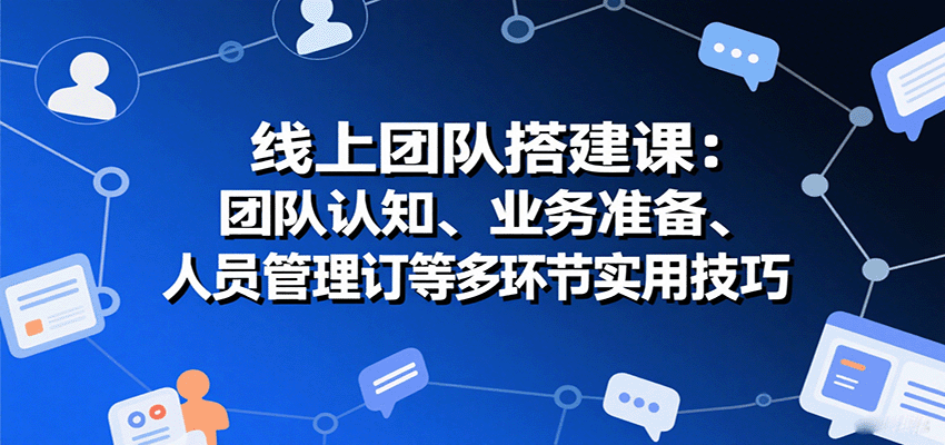 线上团队搭建课：团队认知、业务准备、人员管理、协议签订等多环节实用技巧-御文网