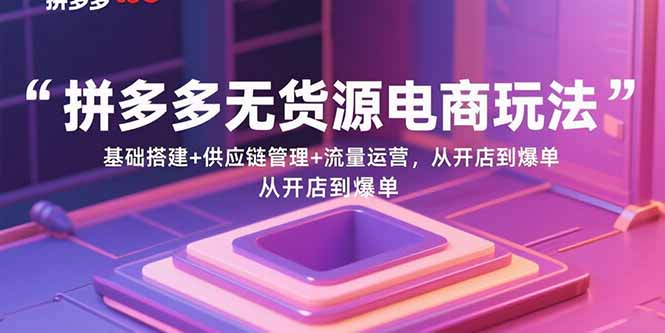 拼多多无货源电商玩法：基础搭建+供应链管理+流量运营，从开店到爆单-御文网