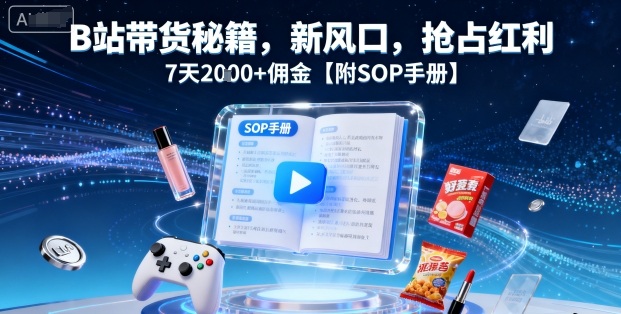 B站带货秘籍,新风口,抢占红利,7天2k+佣金【附SOP手册】-御文网