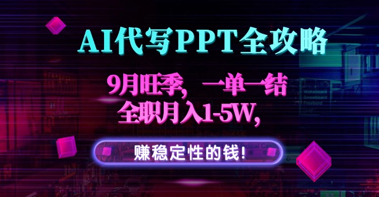 AI代写PPT全攻略，9月旺季，一单一结，全职月入1-5W，赚稳定性的钱！-御文网