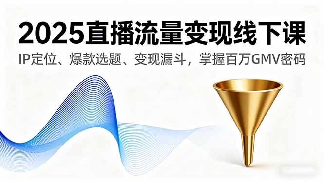 2025直播流量变现线下课,IP定位、爆款选题、变现漏斗,掌握百万GMV密码-御文网