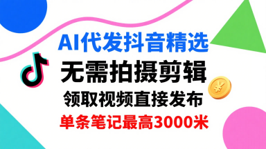 AI代发抖音精选，领取视频直接发布，单号每天领取3条，单条笔记最高3k，无需拍摄剪辑，懒人福利-御文网