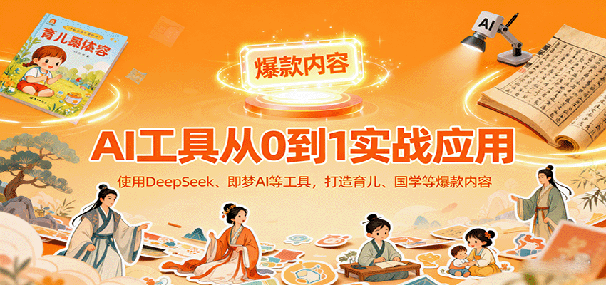 AI工具实战应用，零基础使用DeepSeek、即梦AI等打造育儿、国学等可变现的爆款作品-御文网