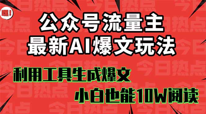 公众号流量主掘金新玩法，利用AI工具发布爆文，小白也能篇篇10W+文章，...-御文网