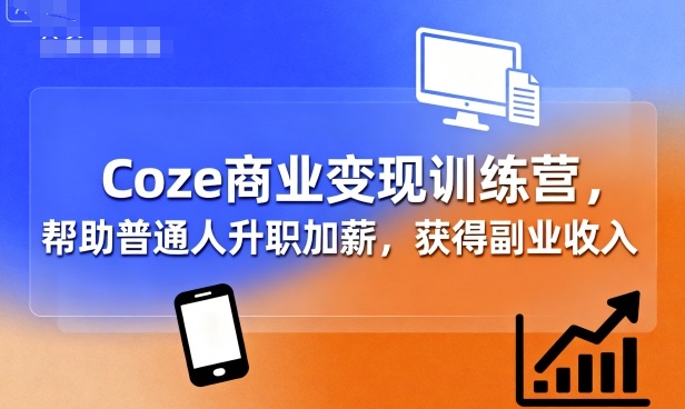 Coze商业变现训练营,帮助普通人升职加薪, 获得副业收入-御文网