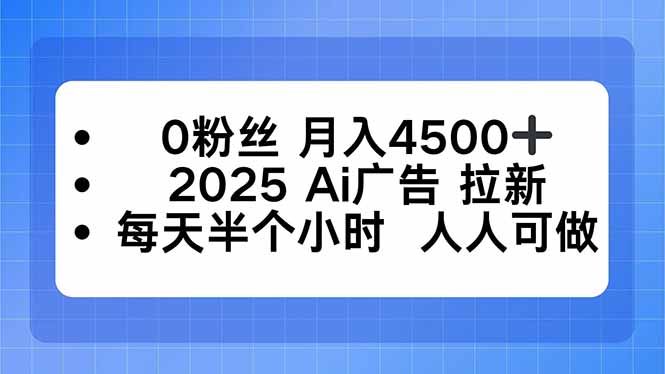 0粉丝 月入4500+，2025AI广告拉新，每天半个小时 人人可做-御文网