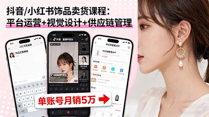 抖音/小红书饰品卖货课程：平台运营+视觉设计+供应链管理，单账号月销5万-御文网