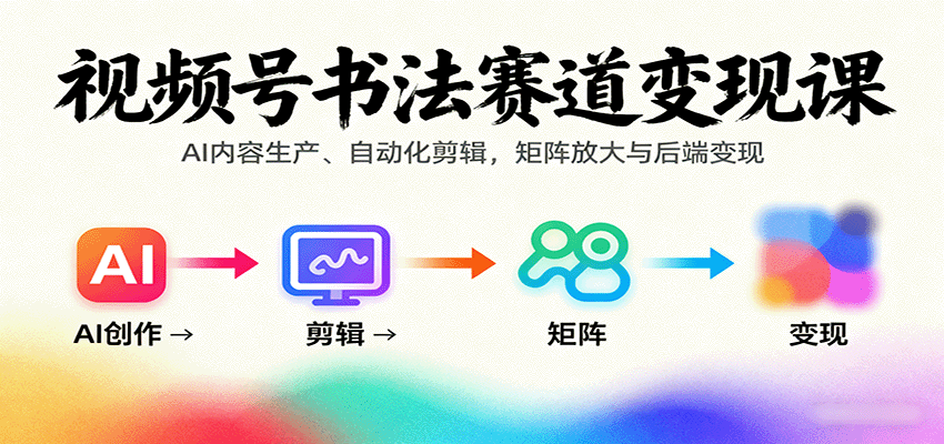 视频号书法赛道变现课：AI内容生产、自动化剪辑，矩阵放大与后端变现-御文网