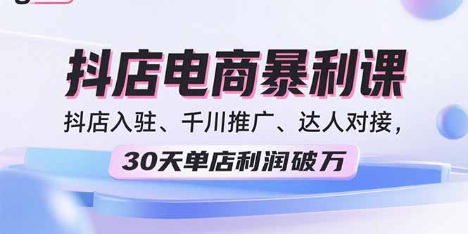 2025抖店电商暴利课，抖店入驻、千川推广、达人对接，30天单店利润破万-御文网
