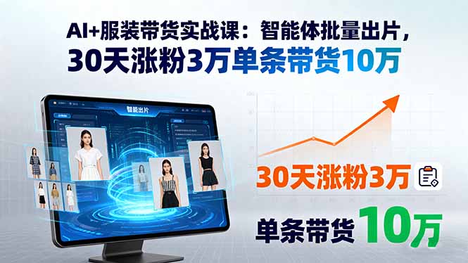 AI+服装带货实战课：智能体批量出片，30天涨粉3万单条带货10万-御文网