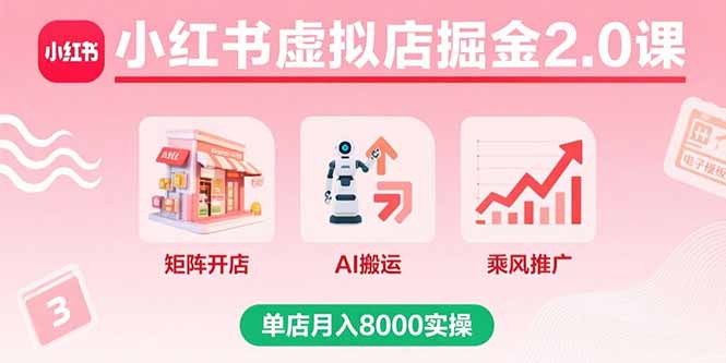 小红书虚拟店掘金2.0课，矩阵开店+AI搬运+乘风推广，单店月入8000实操-御文网