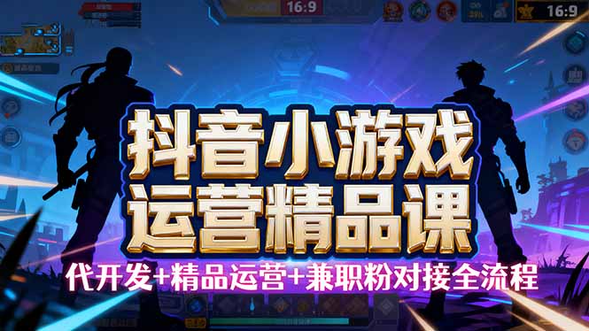 【抖音小游戏精品运营课】小白也可以操作，从0开始学小游戏运营，操作...-御文网