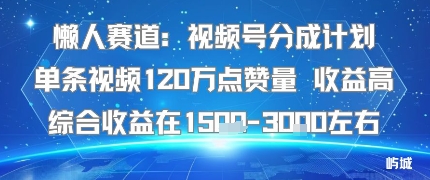 懒人赛道：视频号分成计划单条视频120W点赞量 收益高综合收益在1.5K左右-御文网