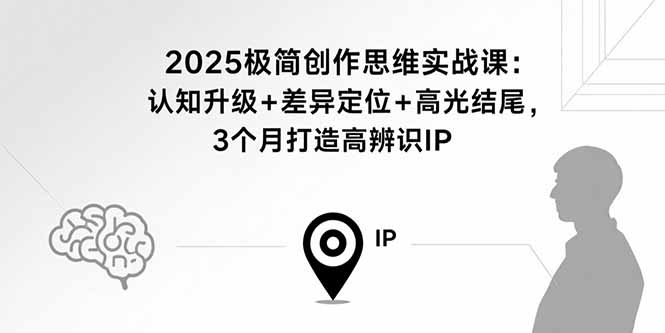 2025极简创作思维实战课:认知升级+差异定位+高光结尾,3个月打造高辨识IP-御文网
