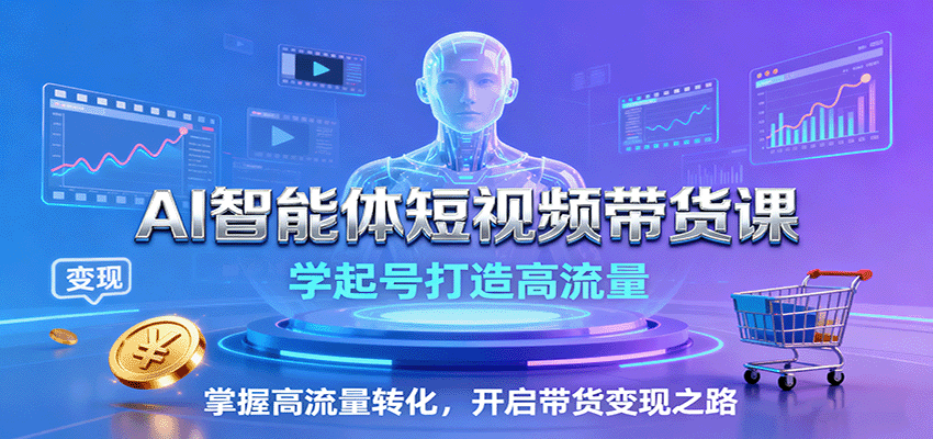 AI智能体短视频带货课：学起号打造高流量，掌握高流量转化，开启带货变现之路-御文网
