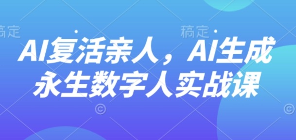 AI“复活”亲人，AI生成永生数字人实战课-御文网