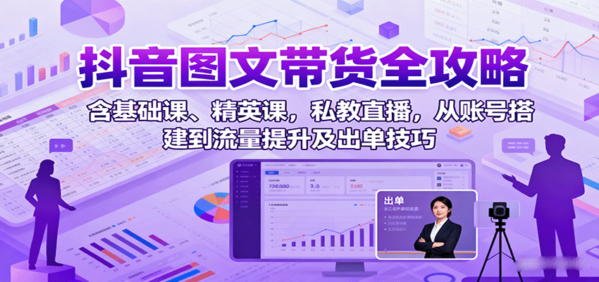 抖音图文带货全攻略：含基础课、精英课，私教直播，从账号搭建到流量提升及出单技巧-御文网