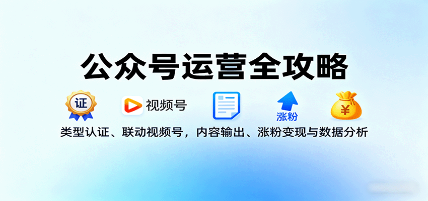 公众号运营全攻略：类型认证、联动视频号，内容输出、涨粉变现与数据分析-御文网