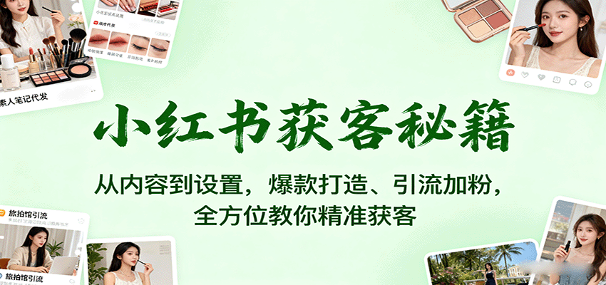 小红书获客秘籍：从内容到设置，爆款打造、引流加粉，全方位教你精准获客-御文网