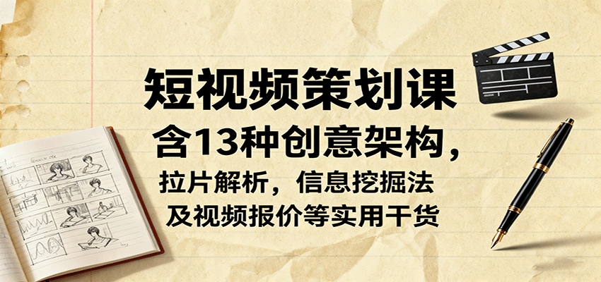 短视频策划课，含13种创意架构，拉片解析，信息挖掘法及视频报价等实用干货-御文网
