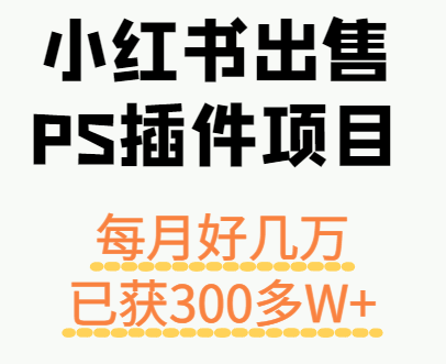 小红书出售PS插件项目，每月都收入好几万，长期操作已获利300多W+-御文网