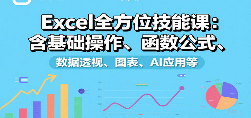 Excel全方位技能课：含基础操作、函数公式、数据透视、图表、AI应用等-御文网