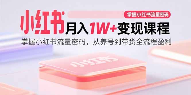 小红书月入1W+变现课程:掌握小红书流量密码,从养号到带货全流程盈利-御文网
