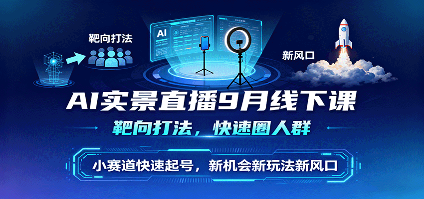 AI实景直播9月线下课，靶向打法，快速圈人群，小塞道快速起号，新机会新玩法新风口-御文网