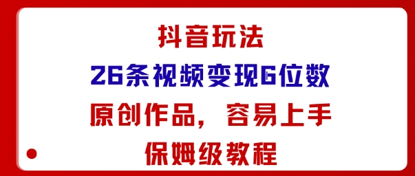 抖音玩法26条视频变现5位数，原创作品，小白可容易上手保姆级教程-御文网