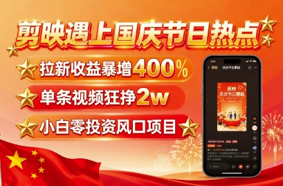 剪映遇上国庆热点，拉新收益暴增400%，单条视频狂挣2W+，无需剪辑基础，几分钟一条作品-御文网