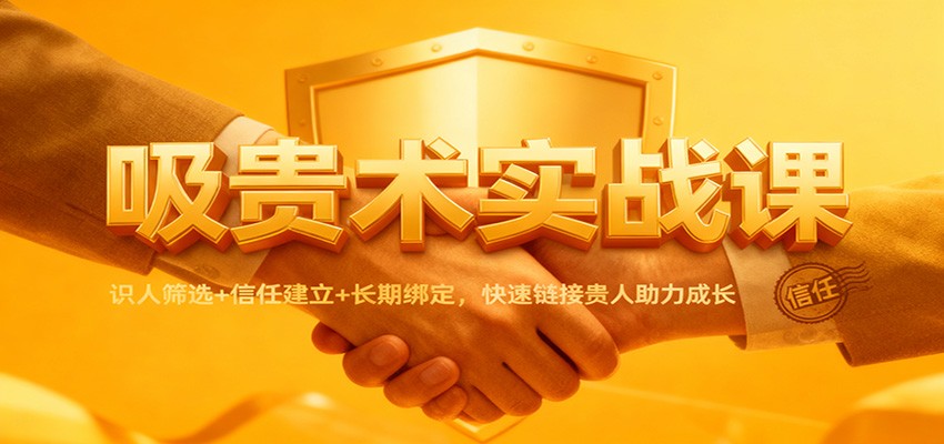 吸贵术实战课：识人筛选+信任建立+长期绑定，快速链接贵人助力成长-御文网
