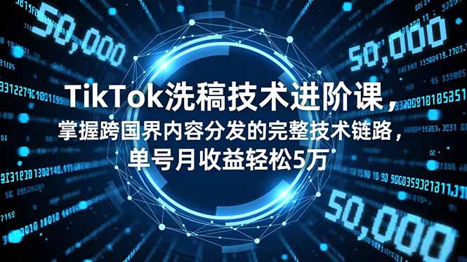 TikTok洗稿技术进阶课，掌握跨国界内容分发的完整技术链路，单号月收益轻松5万-御文网