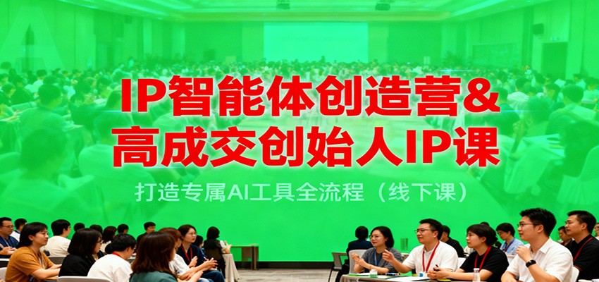 IP智能体创造营&高成交创始人IP课，打造专属AI工具全流程(线下课)-御文网