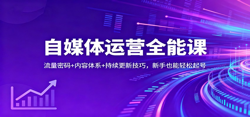 自媒体运营全能课：流量密码+内容体系+持续更新技巧，新手也能轻松起号-御文网