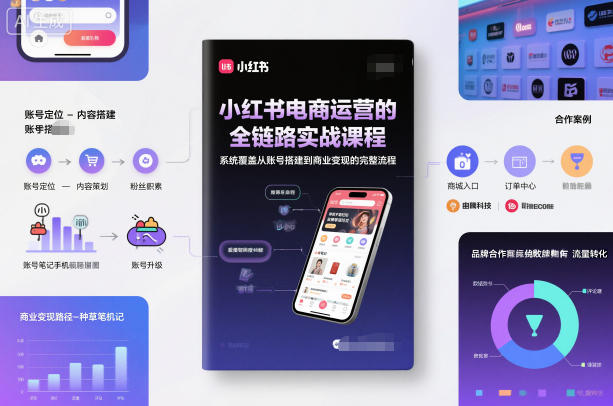 小红书电商运营的全链路实战课程，系统覆盖从账号搭建到商业变现的完整流程-御文网