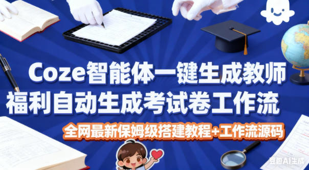 Coze智能体一键生成教师福利自动生成考试试卷工作流，全网最新保姆级搭建教程+工作流源码-御文网